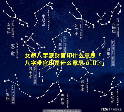 女命八字藏财官印什么意思「八字带官印是什么意思 💐 」
